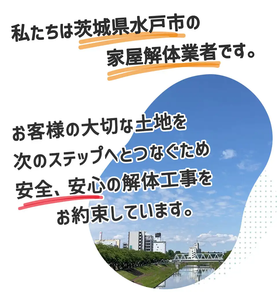 私たちは茨城県水戸市の家屋解体業者です。お客様の大切にしてきた土地、建物を次の世代へ繋ぐため、安心、安全の解体工事を心がけています。